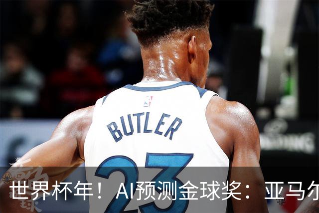 世界杯年！AI预测金球奖：亚马尔将夺今年金球奖，凯恩罗德里前三