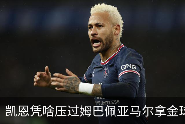凯恩凭啥压过姆巴佩亚马尔拿金球？三大真相告诉你，他实至名归