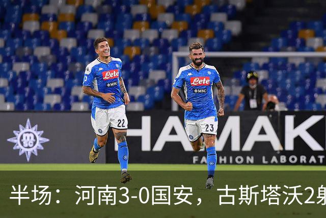 半场：河南3-0国安，古斯塔沃2射1传，纳萨里奥破门，王上源造险