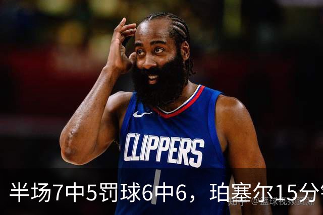 半场7中5罚球6中6，珀塞尔15分钟砍18分仍落后