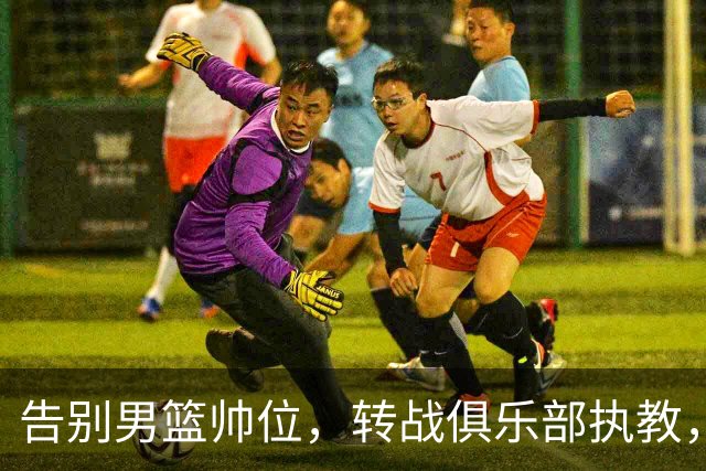 告别男篮帅位，转战俱乐部执教，杜锋捡小丢大？到底值不值得？