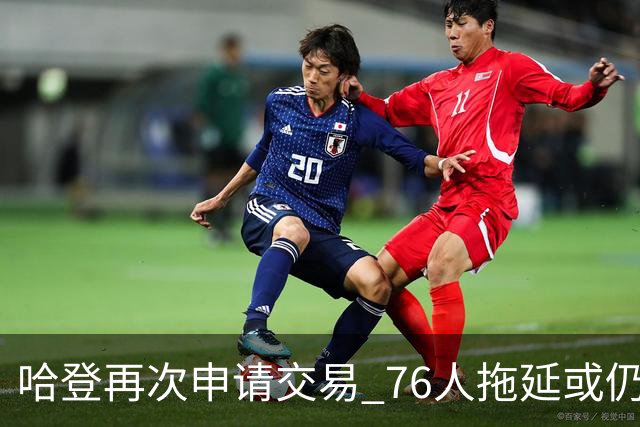 哈登再次申请交易 76人拖延或仍盼他回心转意