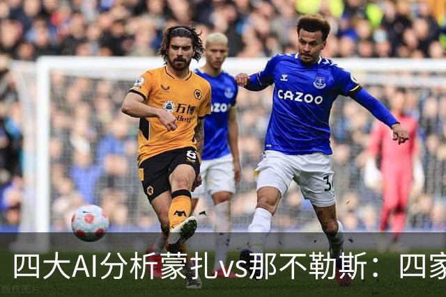 四大AI分析蒙扎vs那不勒斯：四家一致看好客胜