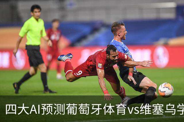四大AI预测葡萄牙体育vs维塞乌学院：四家一致看好主胜