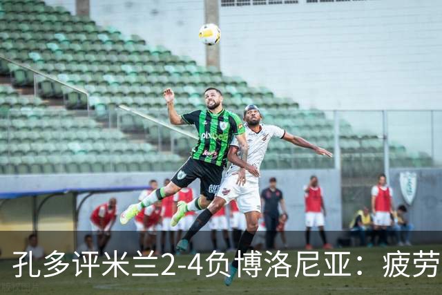 孔多评米兰2-4负博洛尼亚：疲劳+变阵失误酿败局