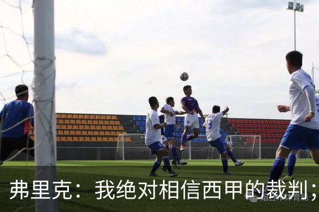 弗里克：我绝对相信西甲的裁判；今天我们练了定位球防守