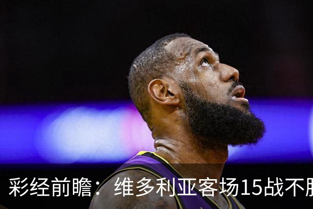 彩经前瞻：维多利亚客场15战不胜，科林蒂安主场能否结束连败？