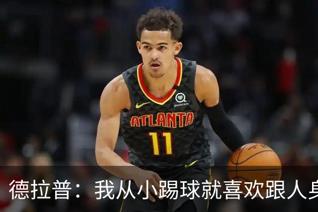 德拉普：我从小踢球就喜欢跟人身体对抗从未变过，现在也不想改变