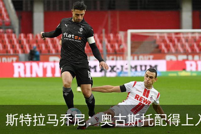 斯特拉马乔尼：奥古斯托配得上入选巴西队，甚至成为左路未来