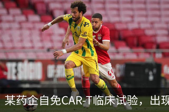 某药企自免CAR-T临床试验，出现患者死亡