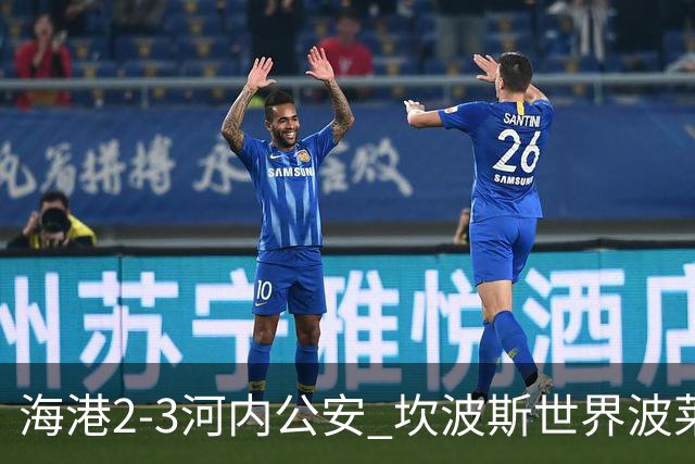 海港2-3河内公安 坎波斯世界波莱昂纳多、维塔尔失点蒯纪闻伤退