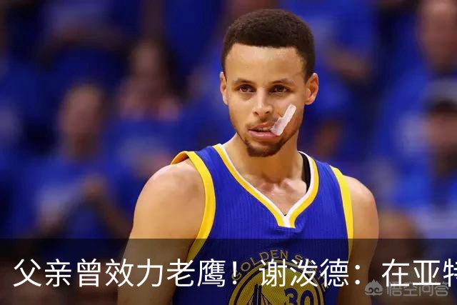 父亲曾效力老鹰！谢泼德：在亚特兰大能看到他和肯塔基球迷很有趣