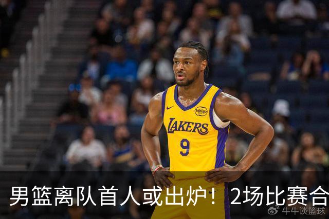 男篮离队首人或出炉！2场比赛合计14分1板，他比周琦王哲林差远了
