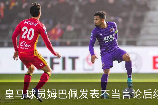 皇马球员姆巴佩发表不当言论后续，球队与本人均选择沉默，品牌方可追讨违约金