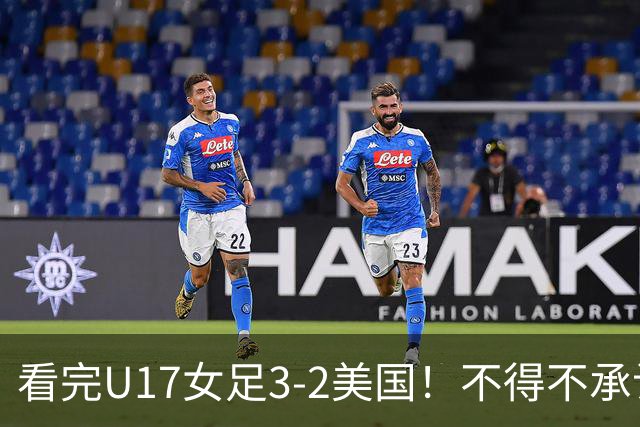 看完U17女足3-2美国！不得不承认的5个事实，女足用实力打脸质疑