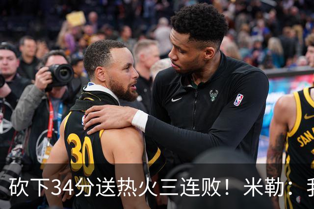 砍下34分送热火三连败！米勒：我每晚都需要去给比赛定下基调