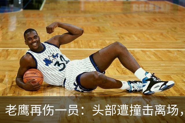 老鹰再伤一员：头部遭撞击离场，赛前已缺5名主力