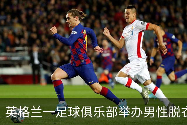 英格兰一足球俱乐部举办男性脱衣舞表演，现场出现不雅行为后公开道歉