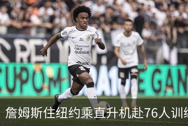 詹姆斯住纽约乘直升机赴76人训练比赛