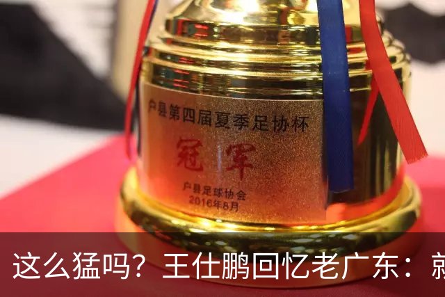 这么猛吗？王仕鹏回忆老广东：就算熬夜打游戏，第三节发力就能赢