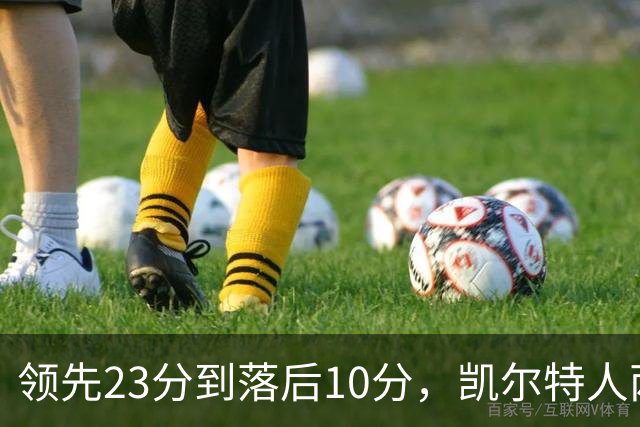 领先23分到落后10分，凯尔特人两分钟被活塞打崩