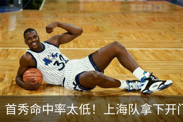 首秀命中率太低！上海队拿下开门红，但拉塞尔表现一般
