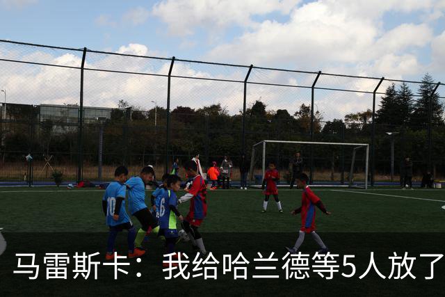 马雷斯卡：我给哈兰德等5人放了3天假 刘易斯位置取决于球队需求