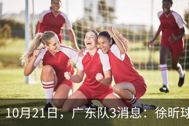 10月21日，广东队3消息：徐昕球员窗口期召回，张皓嘉模仿杜润旺