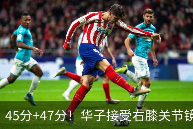 45分+47分！华子接受右膝关节镜手术，3.04亿美金超级顶薪没戏了