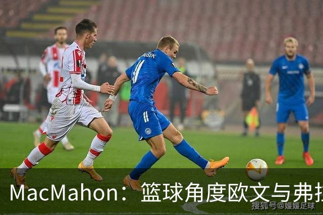 MacMahon：篮球角度欧文与弗拉格是绝配