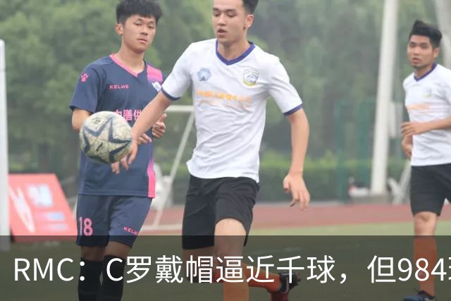RMC：C罗戴帽逼近千球，但984球还是985球仍存争议