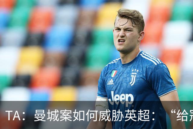 TA：曼城案如何威胁英超：“给冠军打星号，对品牌没有好处”